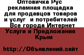 Оптовичка.Рус: рекламная площадка для продавцов товаров и услуг, и потребителей! - Все города Интернет » Услуги и Предложения   . Крым